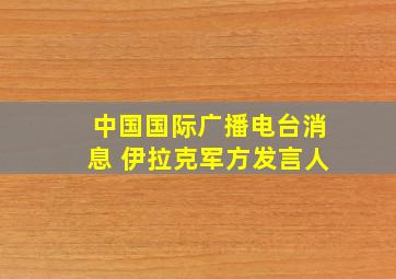 中国国际广播电台消息 伊拉克军方发言人